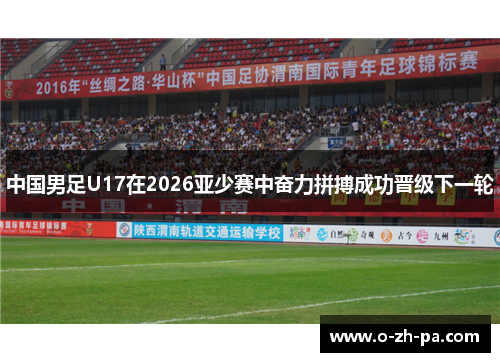 中国男足U17在2026亚少赛中奋力拼搏成功晋级下一轮
