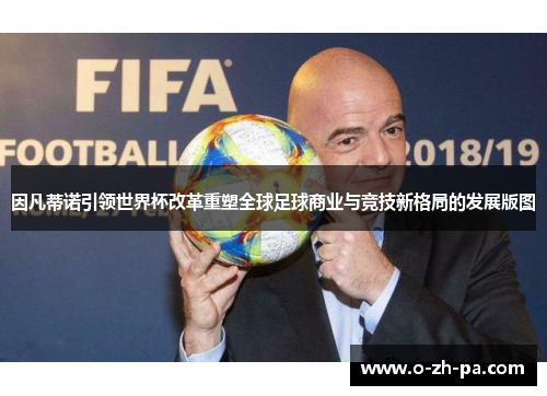 因凡蒂诺引领世界杯改革重塑全球足球商业与竞技新格局的发展版图