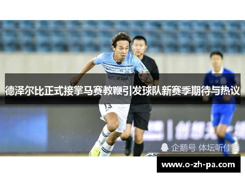 德泽尔比正式接掌马赛教鞭引发球队新赛季期待与热议