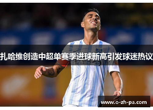 扎哈维创造中超单赛季进球新高引发球迷热议