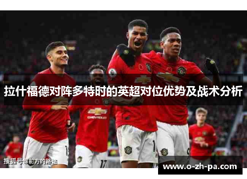 拉什福德对阵多特时的英超对位优势及战术分析
