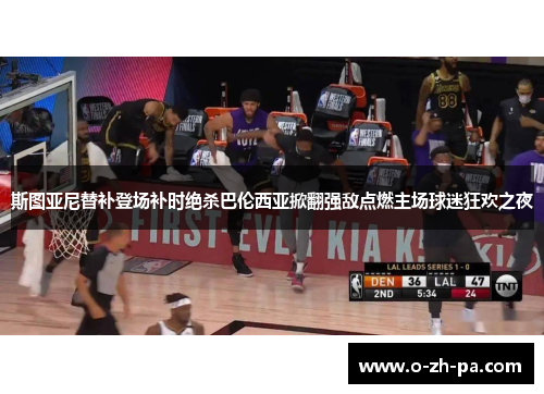 斯图亚尼替补登场补时绝杀巴伦西亚掀翻强敌点燃主场球迷狂欢之夜