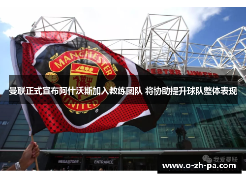 曼联正式宣布阿什沃斯加入教练团队 将协助提升球队整体表现