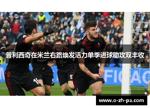 普利西奇在米兰右路焕发活力单季进球助攻双丰收