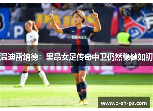温迪雷纳德：里昂女足传奇中卫仍然稳健如初