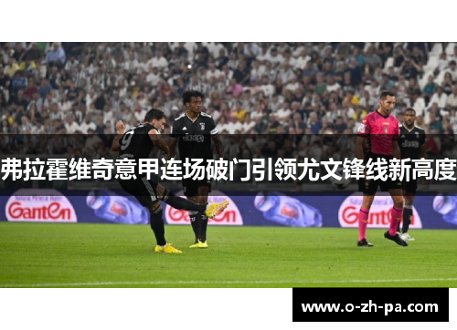 弗拉霍维奇意甲连场破门引领尤文锋线新高度