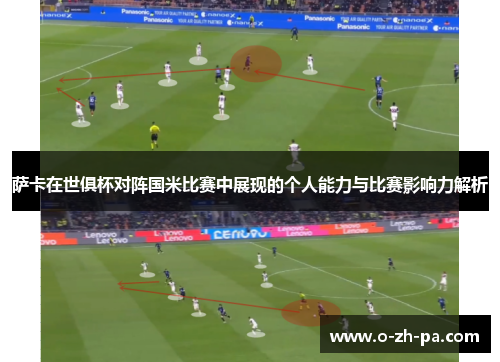 萨卡在世俱杯对阵国米比赛中展现的个人能力与比赛影响力解析